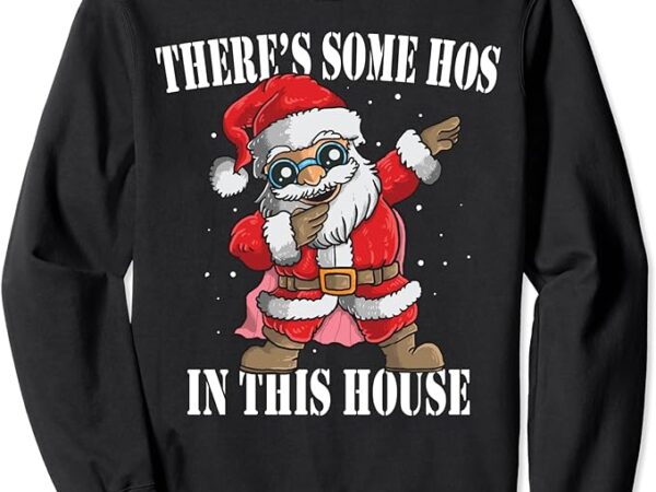 There’s some hos in this house dabbing santa claus christmas sweatshirt