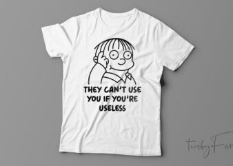 They Can’t Use You If You Are Useless Funny T-Shirt Design For Sale