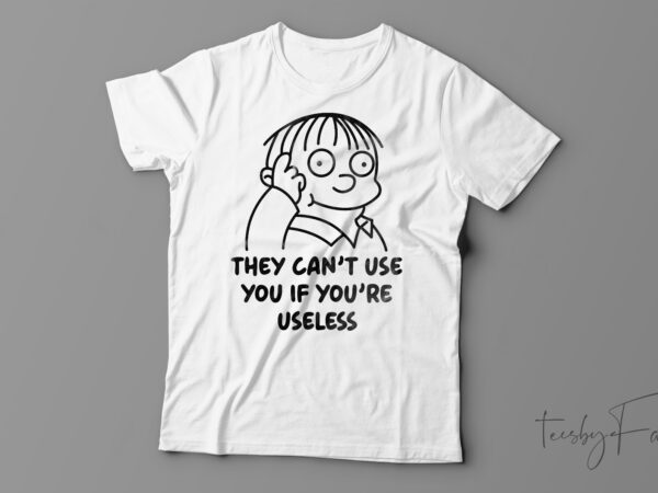 They can’t use you if you are useless funny t-shirt design for sale