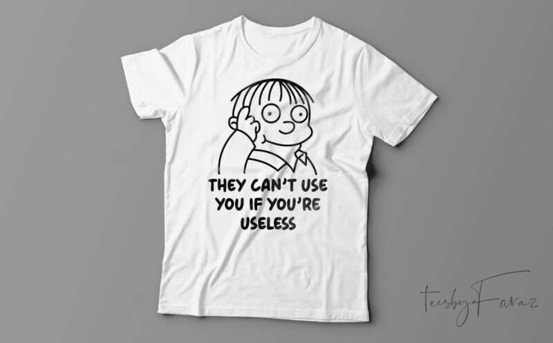 They Can’t Use You If You Are Useless Funny T-Shirt Design For Sale