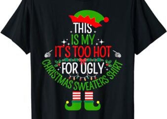 This Is My It’s Too Hot For Ugly Christmas Sweaters T-Shirt