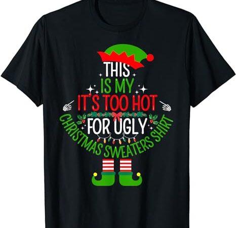 This is my it’s too hot for ugly christmas sweaters t-shirt