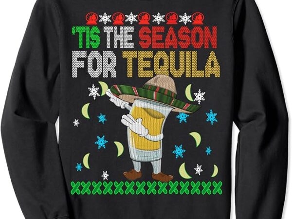 ‘tis the season for tequila dabbing ugly christmas alcohol sweatshirt