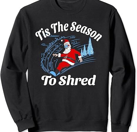 Tis the season to shred – snowboarding santa claus christmas sweatshirt