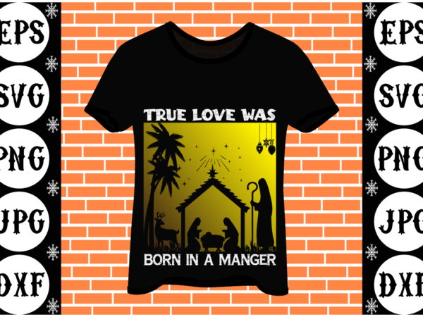 True love was born in a manger t shirt designs for sale True love was born in a manger t shirt designs for sale