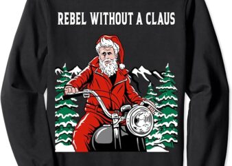 Ugly Christmas Sweater – Rebel Without a Claus Santa Sweatshirt