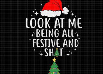 Look At Me Being All Festivel Svg, Look At Me Being All Festive And Shits Humorous Xmas 2023 Svg, Tree Christmas Svg, Christmas Svg t shirt vector graphic