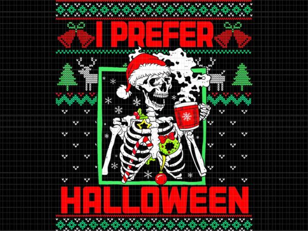 I prefer halloween skeleton ugly christmas png, skeleton drink coffee png, skeleton christmas png t shirt design for sale