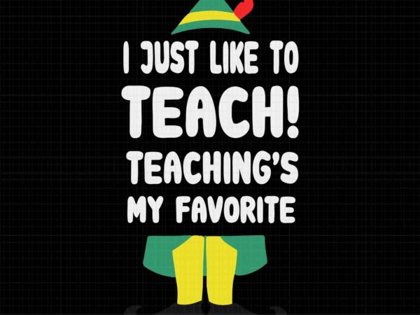 Teacher elf christmas i just like to teach svg, funny teacher svg, elf christmas svg, elf svg t shirt designs for sale