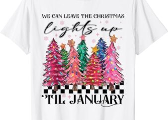 We Can Leave The Christmas Lights Up Til January T-Shirt
