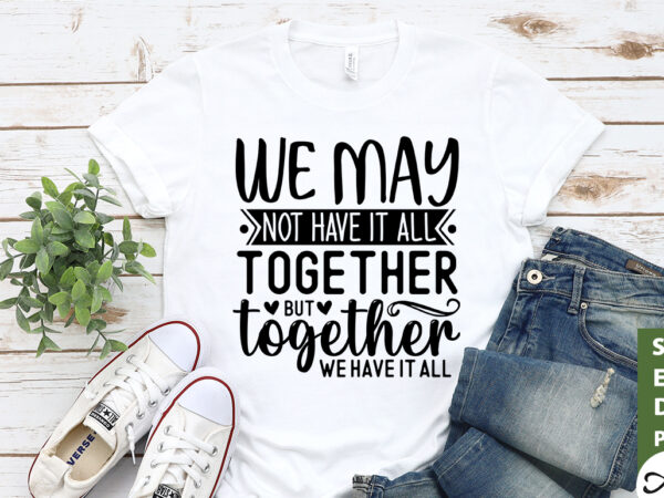 We may not have it all together but together we have it all svg t shirt design for sale