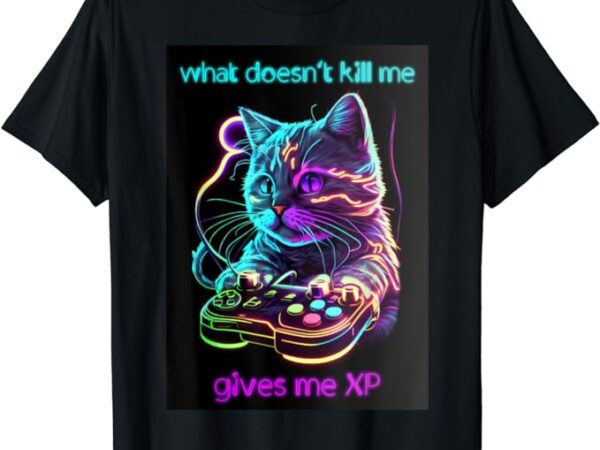 What doesn’t kill me gives me xp t-shirt
