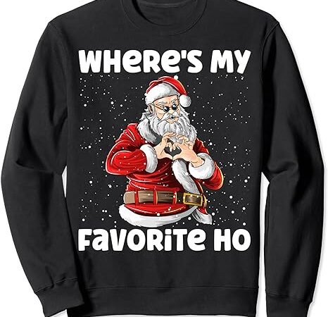 Where’s my favorite ho funny sarcastic christmas santa claus sweatshirt