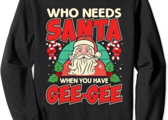 Who Needs Santa When You Have Gee-Gee Santa Claus Xmas Sweatshirt