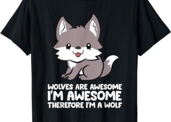 Wolves Are Awesome. I’m Awesome Therefore I’m a Wolf T-Shirt