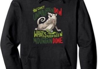 You Can’t Unmountain Dew What’s Already Been Mountain Done Pullover Hoodie t shirt design template