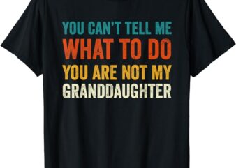 You can’t tell me what to do you are not my granddaughter T-Shirt