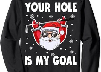 Your Hole Is My Goal Funny Santa Claus Golf Christmas Quotes Sweatshirt