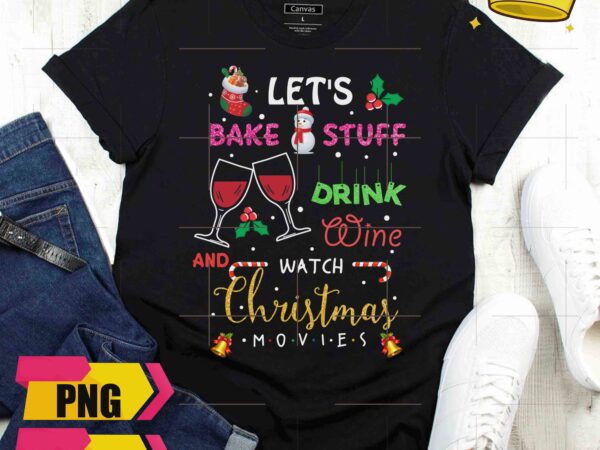 Let’s bake stuff drink wine and watch christmas movies funny design png shirt