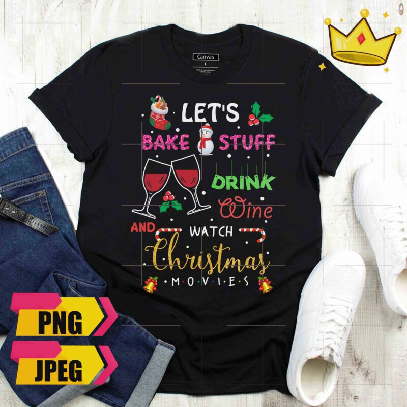 Let’s Bake Stuff Drink Wine And Watch Christmas Movies Funny Design PNG Shirt