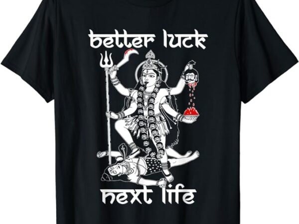 Better luck next life t-shirt