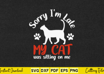 Sorry I’m Late My Cat Was Sitting On Me Kitten Lover Svg Printable Files.