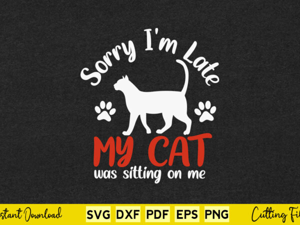 Sorry i’m late my cat was sitting on me kitten lover svg printable files. t shirt template vector