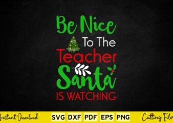 Be Nice To The Teacher Santa Is Watching Christmas Svg Printable Files. t shirt template