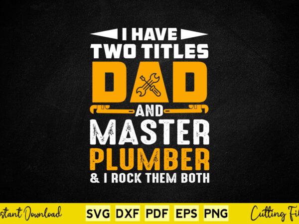 I have to titles dad and master plumber funny quotes svg cutting printable files. t shirt design for sale