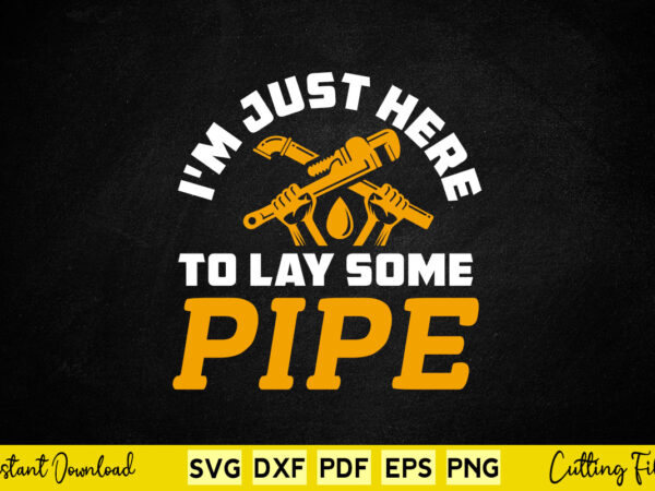 I’m just here to lay pipe funny plumber svg printable files. t shirt design for sale