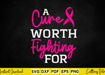 A Cure Worth Fighting For Breast Cancer Awareness Svg Printable Files. t shirt vector