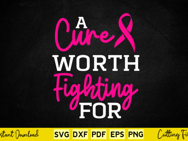 A cure worth fighting for breast cancer awareness svg printable files. t shirt vector
