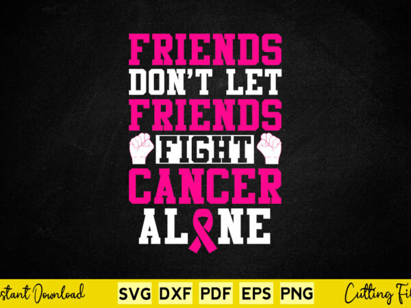 Friends don’t let friends fight cancer alone motivational quotes svg printable files. t shirt graphic design