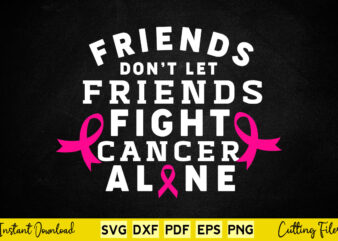 Friends Don’t Let Friends Fight Cancer Alone Breast Cancer Awareness Svg Printable Files.