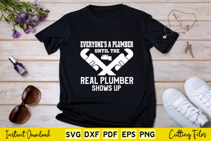 Everyone’s a Plumber Until The Real Plumber Shows up Svg Printable Files.