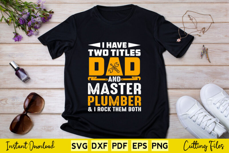 I Have To Titles Dad And Master Plumber Funny Quotes Svg Cutting Printable Files.