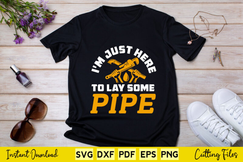 I’m Just Here To Lay Pipe Funny Plumber Svg Printable Files.