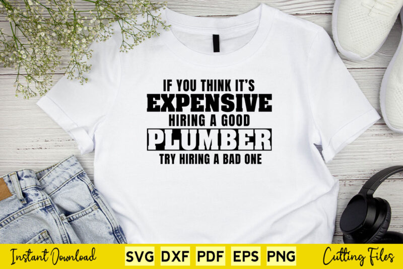 Plumber Funny Gift Think It’s Expensive Hiring A Plumber Svg Cutting Printable Files.