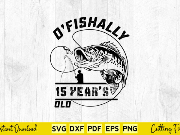 Ofishally 15 year old fishing 15th birthday svg printable files. t shirt design online