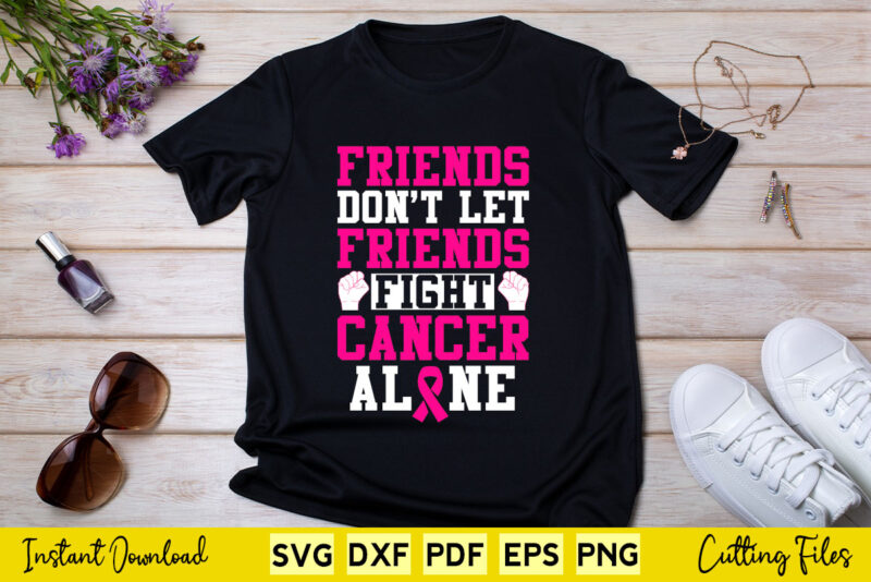 Friends Don’t Let Friends Fight Cancer Alone Motivational Quotes Svg Printable Files.