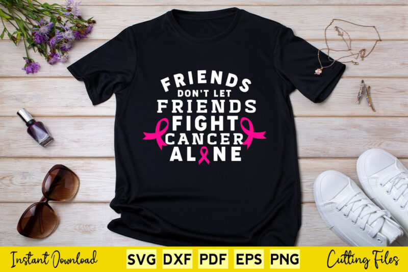 Friends Don’t Let Friends Fight Cancer Alone Breast Cancer Awareness Svg Printable Files.