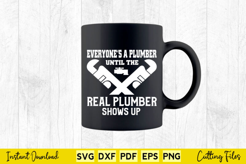 Everyone’s a Plumber Until The Real Plumber Shows up Svg Printable Files.