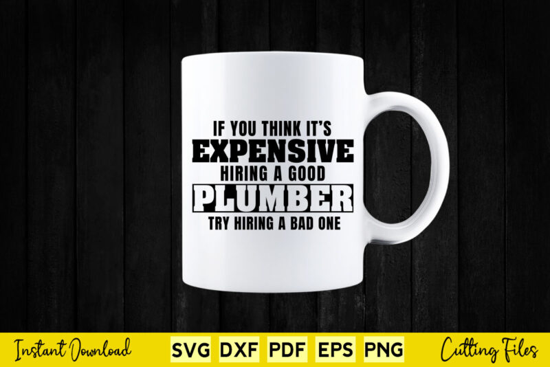 Plumber Funny Gift Think It’s Expensive Hiring A Plumber Svg Cutting Printable Files.