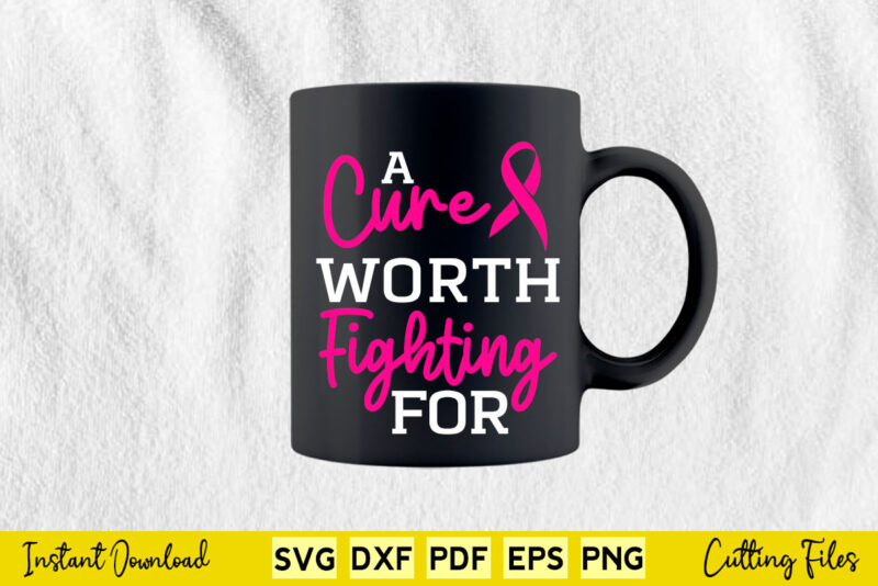 A Cure Worth Fighting For Breast Cancer Awareness Svg Printable Files.