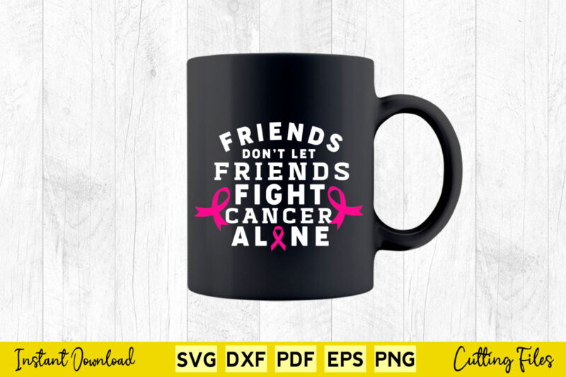 Friends Don’t Let Friends Fight Cancer Alone Breast Cancer Awareness Svg Printable Files.