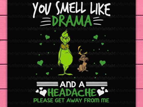 Grinch funny you smell like drama and a headache pls get away from me png design shirt