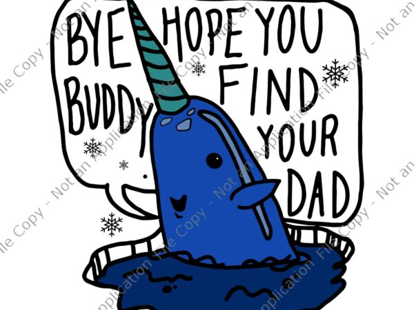 Bye buddy christmas elf bye narwhal svg, bye buddy hope you find your dad svg, merry christmas elf buddy svg, funny bye buddy svg t shirt template