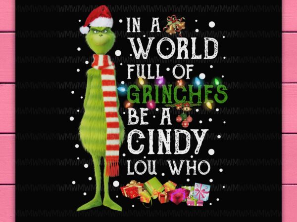 Grinch in a world full of grinches be a cindy lou who christmas gifts design png