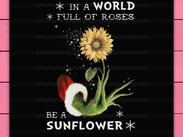 Grinch winter sunflower in a world full of roses be a sunflower christmas design png shirt