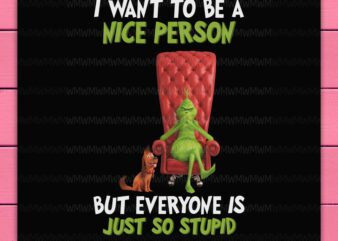 Grinch Christmas I Want To Be A Nice Person But Everyone Is Just So Stupid Funny Design PNG